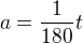 $a = \frac{1}{180}t$