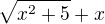 $\sqrt{x^{2} + 5} + x$