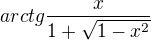 $arctg \frac{x}{1+\sqrt{1-x^2}}$
