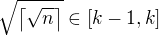 $\sqrt{\left\lceil \sqrt{n} \right\rceil} \in [k-1,k]$