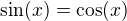 $\sin (x)=\cos (x)$