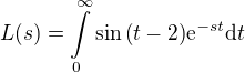 $L{\left(s\right)}=\int\limits_{0}^{\infty}{\sin{\left(t-2\right)}\mathrm{e}^{-st}\mathrm{d}t}$