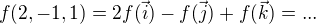 $f(2,-1,1)=2f(\vec i)-f(\vec j)+f(\vec k)=...$