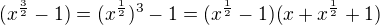 $(x^{\frac{3}{2}}-1)=(x^{\frac{1}{2}})^3-1=(x^{\frac{1}{2}}-1)(x+x^{\frac{1}{2}}+1)$