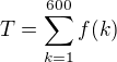 $T=\sum_{k=1}^{600}f(k)$