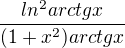 $\frac{ln^2arctgx}{(1+x^2)arctgx}$