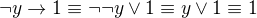 $\neg y \rightarrow 1 \equiv \neg\neg y \vee 1 \equiv y \vee 1 \equiv 1$