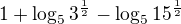 $1+\log_5{3^{\frac 12}}-\log_5{15^{\frac 12}}$