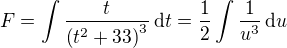 $F = \int%20%20{{t}\over{\left(t^2+33\right)^3}}\,\mathrm{d}t = \frac{1}{2}\int%20%20{{1}\over{u^3}}\,\mathrm{d}u$