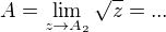 $A = \lim_{z \to A_2}\sqrt{z} = ...$