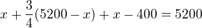 $x+\frac 34(5200-x)+x-400=5200$