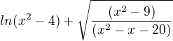 $ln(x^2-4)+\sqrt{\frac{(x^2-9)}{(x^2-x-20)}}$