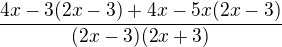 $\frac{4x-3(2x-3)+4x-5x(2x-3)}{(2x-3)(2x+3)}$