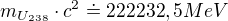 $m_{U_{238}}\cdot c^{2}\doteq 222 232,5 MeV$