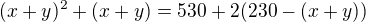 $(x+y)^2+(x+y)=530+2(230-(x+y))$