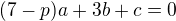$(7-p)a+3b+c=0$