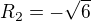 $R_2 = -\sqrt{6}$