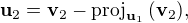 $ \mathbf{u}_2 = \mathbf{v}_2-\mathrm{proj}_{\mathbf{u}_1}\,(\mathbf{v}_2),$