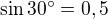 $\sin 30^\circ =0,5$