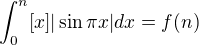 $\int_0^n [x]|\sin\pi x|dx=f(n)$