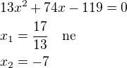 $13x^2+74x-119=0\nlx_1=\frac{17}{13}\quad\rm{ne}\nlx_2=-7$