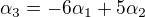$\alpha _{3}=-6\alpha _{1}+5\alpha _{2}$