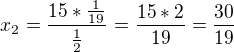 $x_2=\frac{15*\frac{1}{19}}{\frac{1}{2}}=\frac{15*2}{19}=\frac{30}{19}$