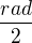 $\frac{rad}{2}$