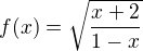 $f(x) = \sqrt{\frac{x+2}{1-x}}$