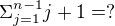 $\Sigma _{j=1}^{n-1} j+1=?$