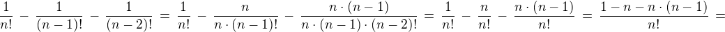 $\frac{1}{n!}\,-\,\frac{1}{(n-1)!}\, -\, \frac{1}{(n-2)!}\,=\,\frac{1}{n!}\,-\,\frac{n}{n\cdot(n-1)!}\, -\, \frac{n\cdot(n-1)}{n\cdot(n-1)\cdot(n-2)!}\,=\,\frac{1}{n!}\,-\,\frac{n}{n!} \,-\, \frac{n\cdot(n-1)}{n!}\,=\,\frac{1-n-n\cdot(n-1)}{n!}\,=$