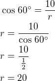 $\cos\,60^\circ=\frac{10}{r}\nlr=\frac{10}{\cos\,60^\circ}\nlr=\frac{10}{\frac 12}\nlr=20$