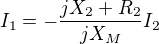 $I_1 = -\frac{jX_2 + R_2}{jX_M} I_2$