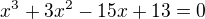 $x^{3}+3x^{2}-15x+13=0$