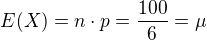 $E(X)=n\cdot p=\frac{100}{6}=\mu$