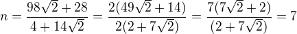 $n = \frac{98\sqrt{2}+28}{4+14\sqrt{2}}= \frac{2(49\sqrt{2}+14)}{2(2+7\sqrt{2})}=\frac{7(7\sqrt{2}+2)}{(2+7\sqrt{2})}= 7 $