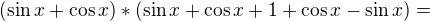 $(\sin x+\cos x)*(\sin x+\cos x +1 +\cos x-\sin x)=$