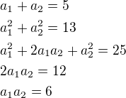 $a_1+a_2=5\nla_1^2+a_2^2=13\nla_1^2+2a_1a_2+a_2^2=25\nl2a_1a_2=12\nla_1a_2=6$