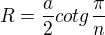 $R=\frac{a}{2}cotg\frac{\pi }{n}$