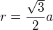 $r = \frac{\sqrt{3}}{2}a$