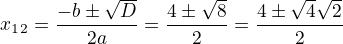 $x_{1}_{2}=\frac{-b\pm\sqrt{D}}{2a}=\frac{4\pm\sqrt{8}}{2}=\frac{4\pm\sqrt{4}\sqrt{2}}{2}$