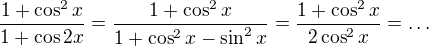 $\frac{1+\cos^2 x}{1+\cos 2x}=\frac{1+\cos^2 x}{1 + \cos^2 x - \sin^2 x} = \frac{1+\cos^2 x}{2\cos^2 x} = \dots$