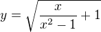 $y=\sqrt{\frac{x}{x^{2}-1}+1}$