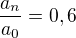 $\frac{a_n}{a_0}=0,6$