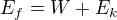 $E_{f}=W+E_{k}$