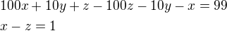 $100x+10y+z-100z-10y-x=99\nlx-z=1$