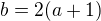 $b=2(a+1)$