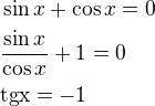$\sin x+\cos x=0\nl\frac{\sin x}{\cos x}+1=0\nl\rm{tg} x=-1$