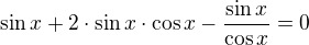 $\sin x+2\cdot \sin x\cdot \cos x-\frac{\sin x}{\cos x}=0$