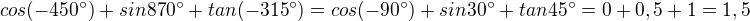$cos(-450 ^\circ) +sin870^\circ+tan(-315^\circ)=cos(-90^\circ)+sin30^\circ+tan45^\circ=0+0,5+1=1,5$